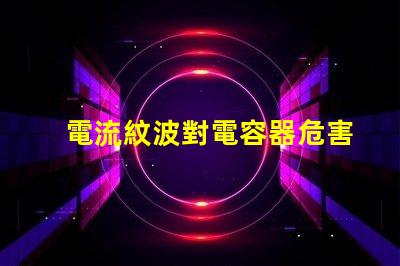 電流紋波對電容器危害嗎？杰華特在哪些產(chǎn)品中裝有消紋波組件？